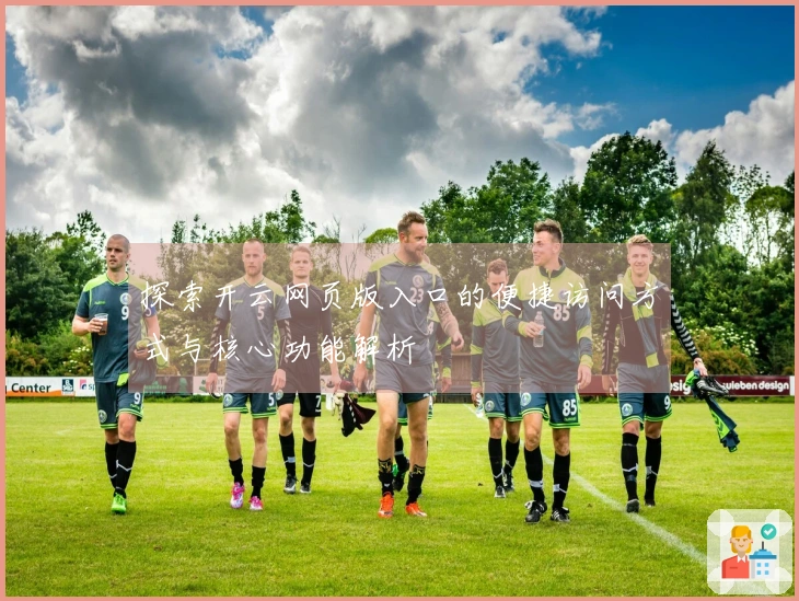探索开云网页版入口的便捷访问方式与核心功能解析