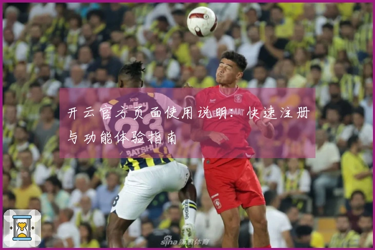 开云官方页面使用说明:快速注册与功能体验指南