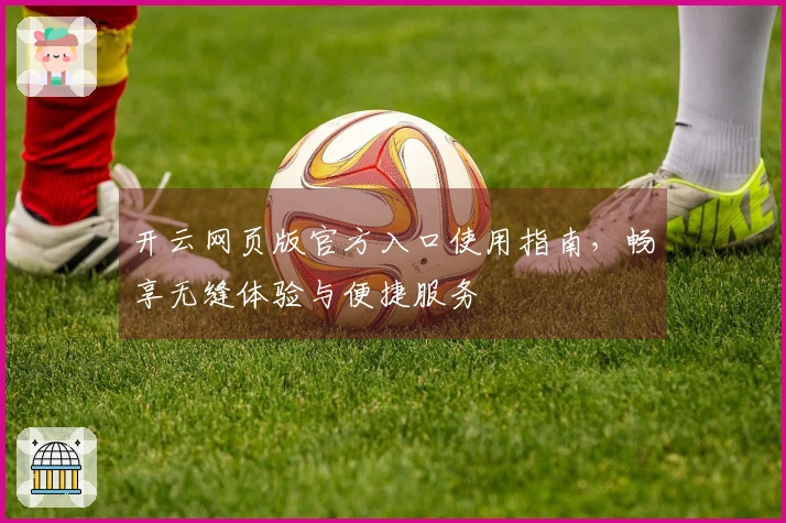 开云网页版官方入口使用指南,畅享无缝体验与便捷服务