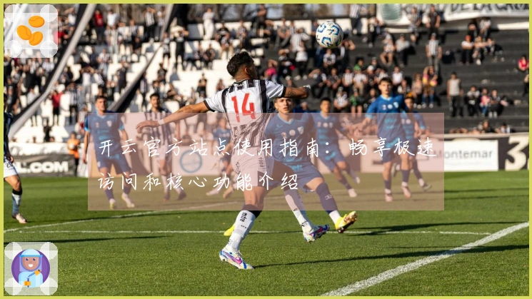 开云官方站点使用指南：畅享极速访问和核心功能介绍