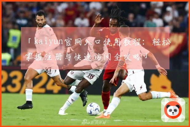 「kaiyun官网入口使用教程:轻松掌握注册与快速访问全攻略」
