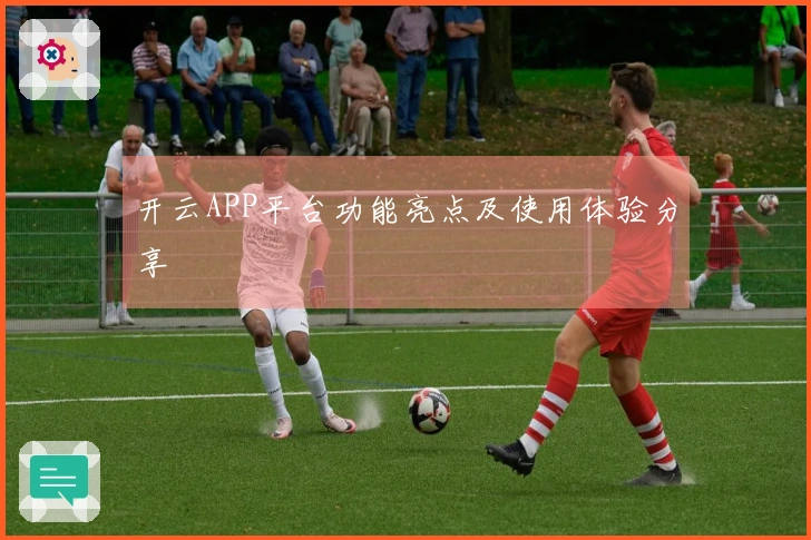开云APP平台功能亮点及使用体验分享