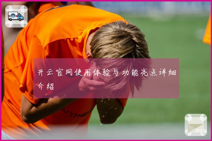 开云官网使用体验与功能亮点详细介绍