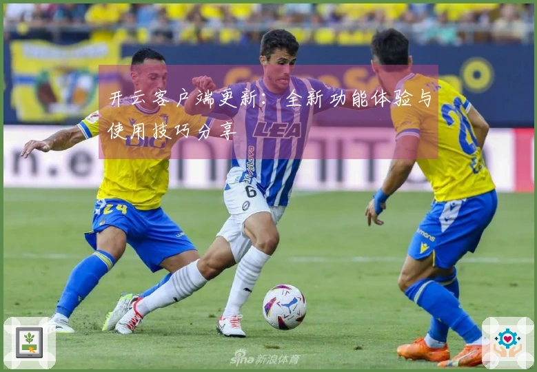 开云客户端更新：全新功能体验与使用技巧分享