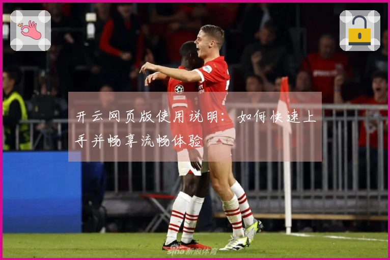 开云网页版使用说明：如何快速上手并畅享流畅体验