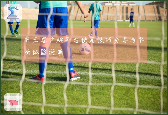 开云客户端平台使用技巧分享与界面体验说明
