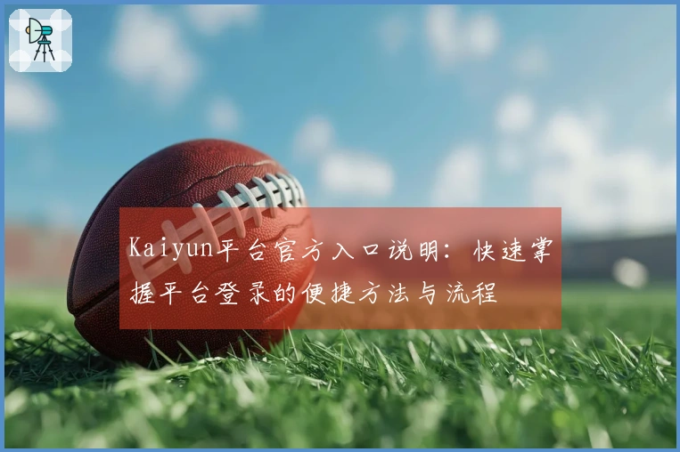 Kaiyun平台官方入口说明：快速掌握平台登录的便捷方法与流程