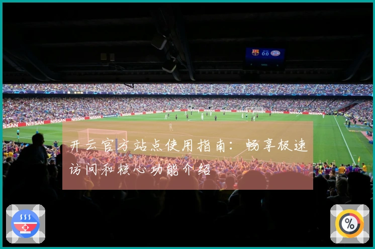 开云官方站点使用指南：畅享极速访问和核心功能介绍