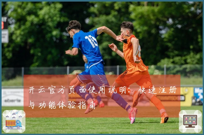 开云官方页面使用说明：快速注册与功能体验指南