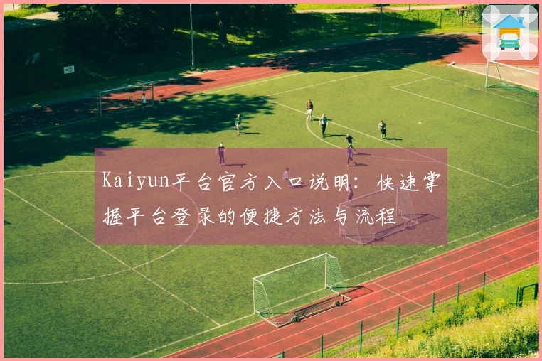 Kaiyun平台官方入口说明：快速掌握平台登录的便捷方法与流程