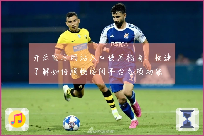 开云官方网站入口使用指南：快速了解如何顺畅访问平台各项功能
