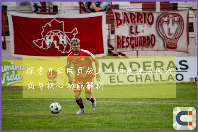 探索开云网页版入口的便捷访问方式与核心功能解析