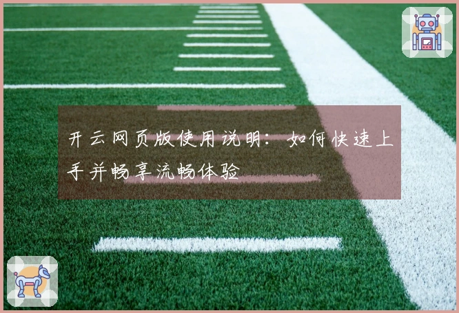 开云网页版使用说明：如何快速上手并畅享流畅体验