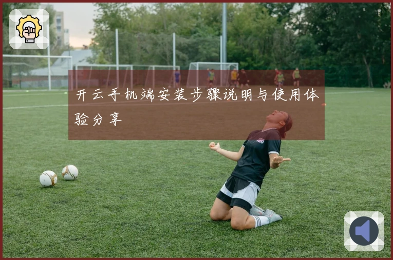 开云手机端安装步骤说明与使用体验分享