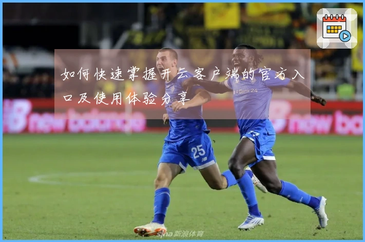 如何快速掌握开云客户端的官方入口及使用体验分享